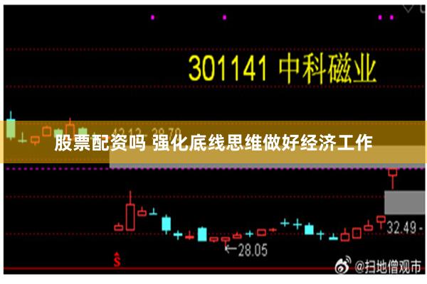 股票配资吗 强化底线思维做好经济工作