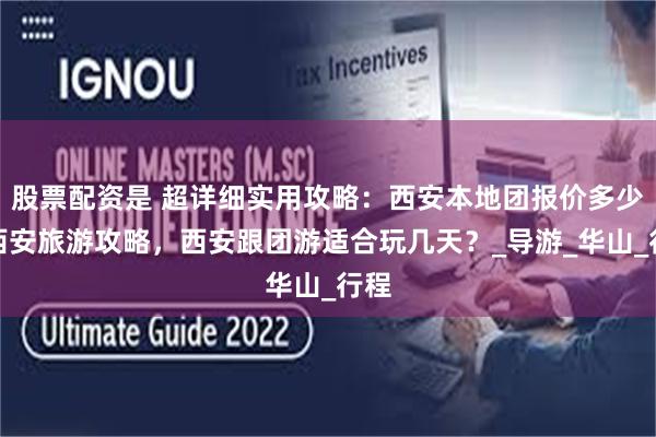 股票配资是 超详细实用攻略：西安本地团报价多少？西安旅游攻略，西安跟团游适合玩几天？_导游_华山_行程