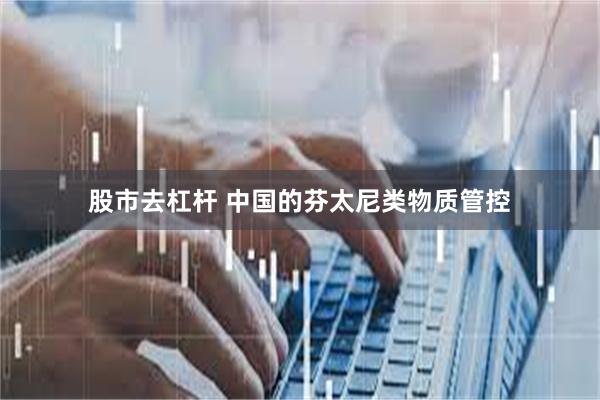 股市去杠杆 中国的芬太尼类物质管控