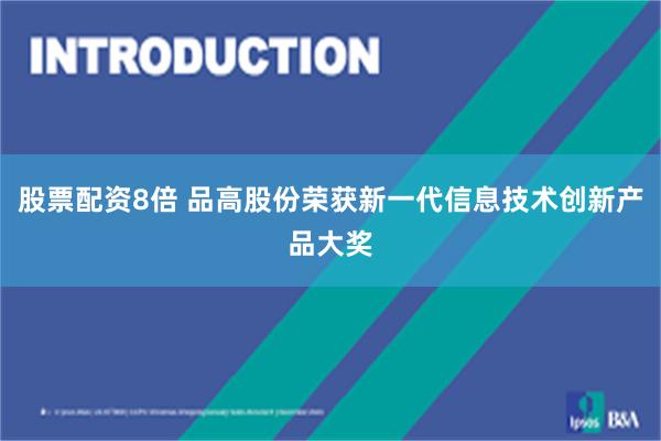 股票配资8倍 品高股份荣获新一代信息技术创新产品大奖