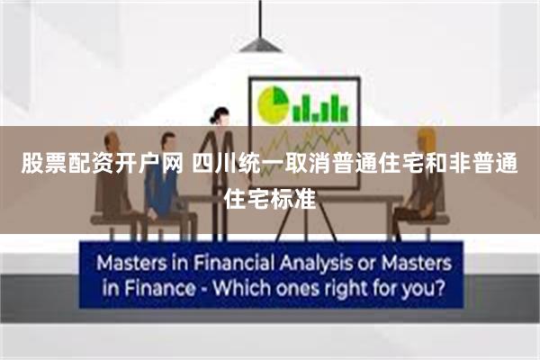 股票配资开户网 四川统一取消普通住宅和非普通住宅标准