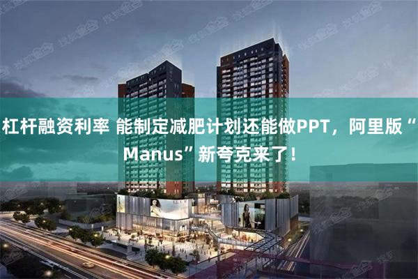 杠杆融资利率 能制定减肥计划还能做PPT，阿里版“Manus”新夸克来了！