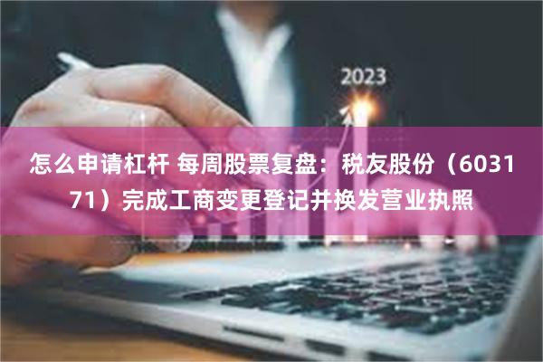 怎么申请杠杆 每周股票复盘：税友股份（603171）完成工商变更登记并换发营业执照