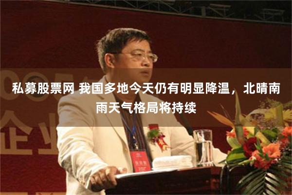 私募股票网 我国多地今天仍有明显降温，北晴南雨天气格局将持续