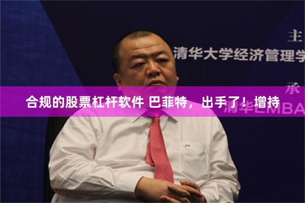 合规的股票杠杆软件 巴菲特，出手了！增持