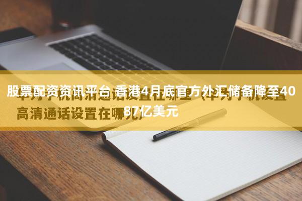 股票配资资讯平台 香港4月底官方外汇储备降至4087亿美元