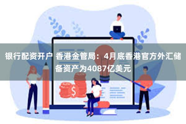 银行配资开户 香港金管局：4月底香港官方外汇储备资产为4087亿美元