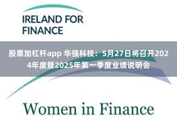股票加杠杆app 华强科技：5月27日将召开2024年度暨2025年第一季度业绩说明会