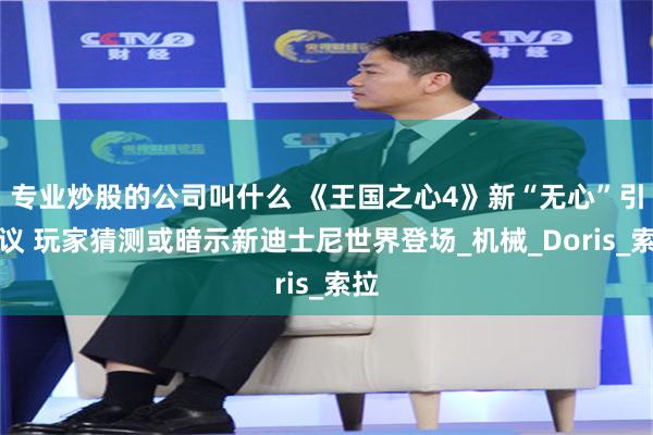 专业炒股的公司叫什么 《王国之心4》新“无心”引热议 玩家猜测或暗示新迪士尼世界登场_机械_Doris_索拉