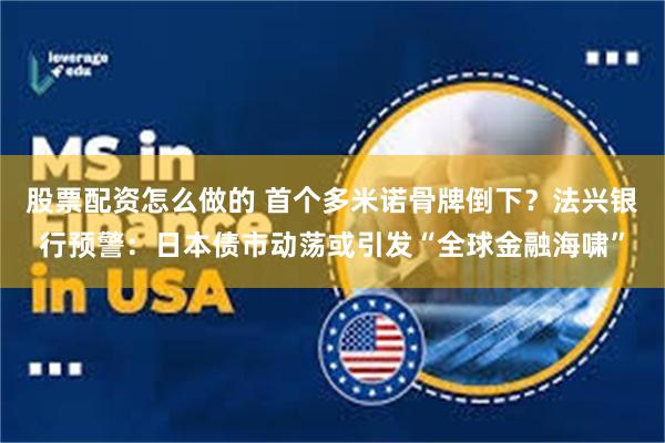 股票配资怎么做的 首个多米诺骨牌倒下？法兴银行预警：日本债市动荡或引发“全球金融海啸”