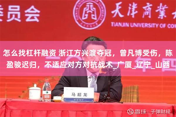 怎么找杠杆融资 浙江方兴渡夺冠，曾凡博受伤，陈盈骏迟归，不适应对方对抗战术_广厦_辽宁_山西