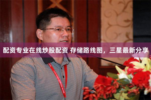 配资专业在线炒股配资 存储路线图，三星最新分享