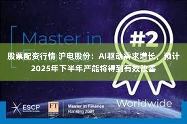 股票配资行情 沪电股份：AI驱动需求增长，预计2025年下半年产能将得到有效改善