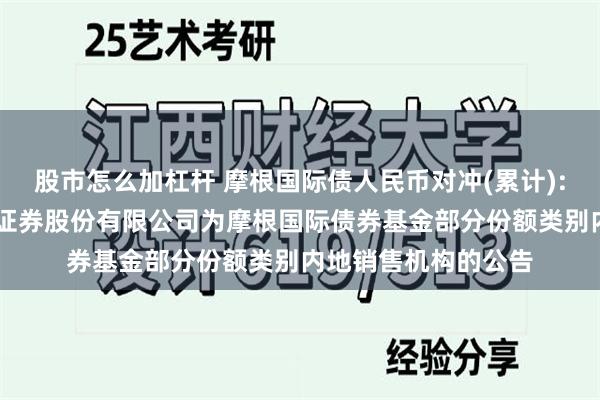 股市怎么加杠杆 摩根国际债人民币对冲(累计): 关于新增中国银河证券股份有限公司为摩根国际债券基金部分份额类别内地销售机构的公告