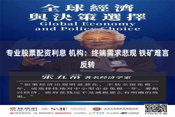 专业股票配资利息 机构：终端需求悲观 铁矿难言反转
