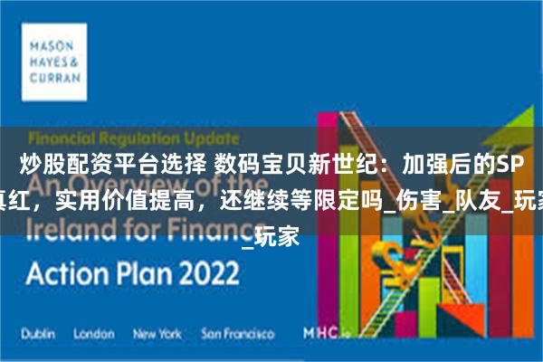 炒股配资平台选择 数码宝贝新世纪：加强后的SP真红，实用价值提高，还继续等限定吗_伤害_队友_玩家