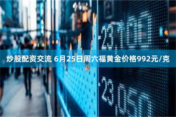 炒股配资交流 6月25日周六福黄金价格992元/克