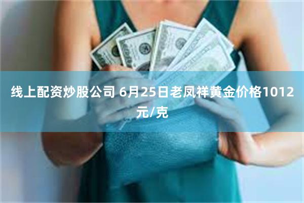 线上配资炒股公司 6月25日老凤祥黄金价格1012元/克