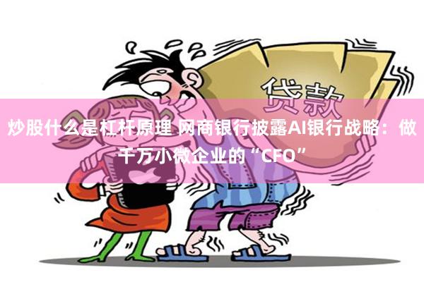 炒股什么是杠杆原理 网商银行披露AI银行战略：做千万小微企业的“CFO”