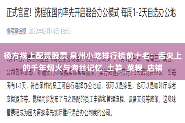 杨方线上配资股票 泉州小吃排行榜前十名：舌尖上的千年烟火与海丝记忆_土笋_菜粿_店铺