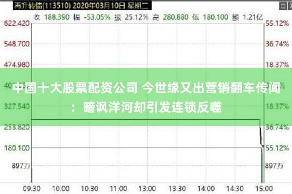 中国十大股票配资公司 今世缘又出营销翻车传闻：暗讽洋河却引发连锁反噬