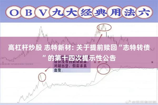 高杠杆炒股 志特新材: 关于提前赎回“志特转债”的第十四次提示性公告