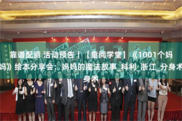 靠谱配资 活动预告｜【童阅学堂】《1001个妈妈》绘本分享会：妈妈的魔法故事_科利_浙江_分身术
