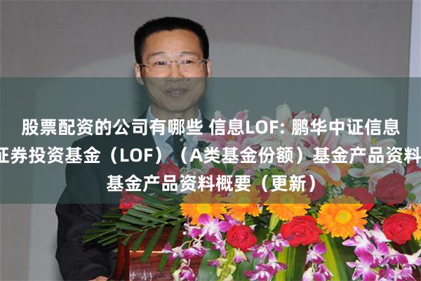 股票配资的公司有哪些 信息LOF: 鹏华中证信息技术指数型证券投资基金(LOF)(A类基金份额)基金产品资料概要(更新)