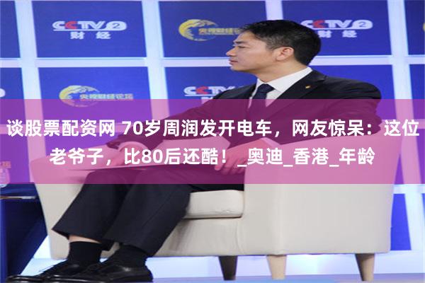 谈股票配资网 70岁周润发开电车，网友惊呆：这位老爷子，比80后还酷！_奥迪_香港_年龄