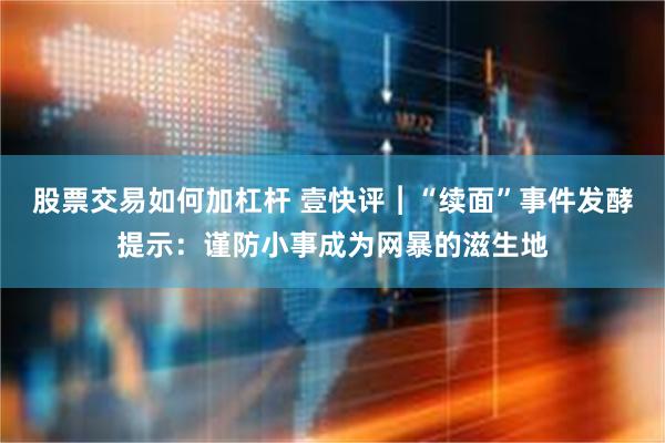 股票交易如何加杠杆 壹快评︱“续面”事件发酵提示：谨防小事成为网暴的滋生地