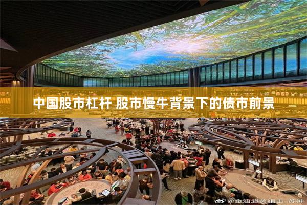 中国股市杠杆 股市慢牛背景下的债市前景