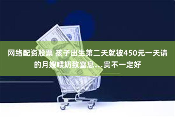 网络配资股票 孩子出生第二天就被450元一天请的月嫂喂奶致窒息…贵不一定好