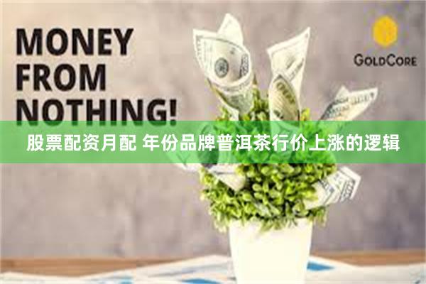股票配资月配 年份品牌普洱茶行价上涨的逻辑