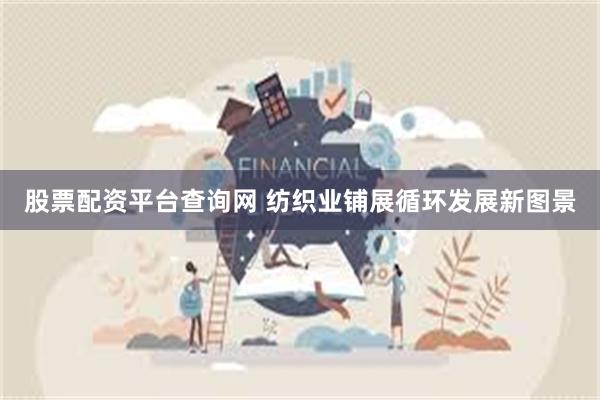 股票配资平台查询网 纺织业铺展循环发展新图景