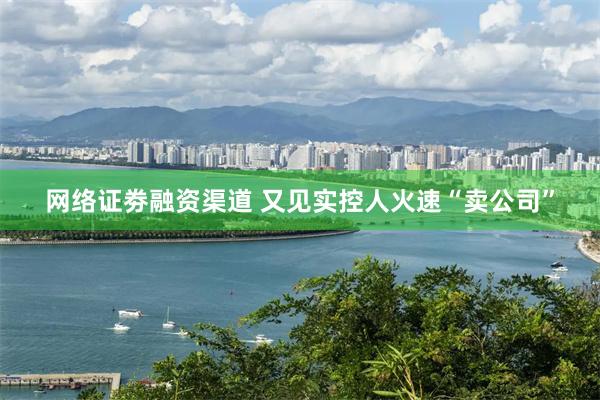 网络证劵融资渠道 又见实控人火速“卖公司”