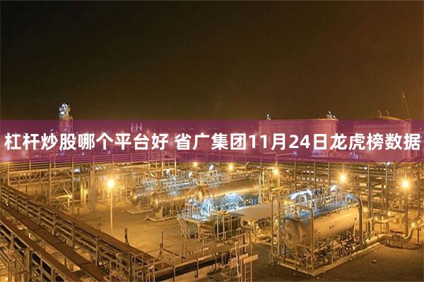 杠杆炒股哪个平台好 省广集团11月24日龙虎榜数据