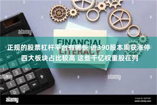 正规的股票杠杆平台有哪些 近390股本周获涨停 四大板块占比较高 这些千亿权重股在列