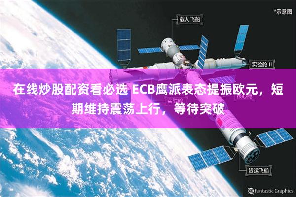 在线炒股配资看必选 ECB鹰派表态提振欧元，短期维持震荡上行，等待突破