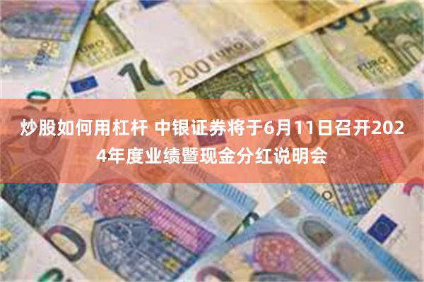 炒股如何用杠杆 中银证券将于6月11日召开2024年度业绩暨现金分红说明会