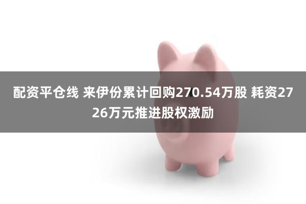 配资平仓线 来伊份累计回购270.54万股 耗资2726万元推进股权激励
