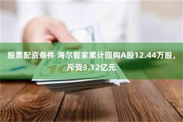 股票配资条件 海尔智家累计回购A股12.44万股，斥资3.12亿元