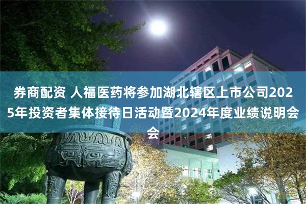 券商配资 人福医药将参加湖北辖区上市公司2025年投资者集体接待日活动暨2024年度业绩说明会