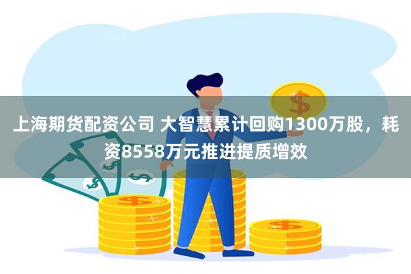 上海期货配资公司 大智慧累计回购1300万股，耗资8558万元推进提质增效