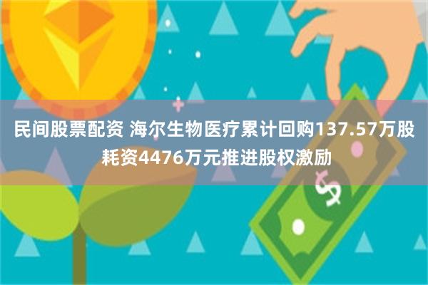 民间股票配资 海尔生物医疗累计回购137.57万股 耗资4476万元推进股权激励