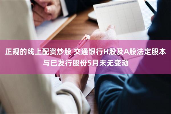 正规的线上配资炒股 交通银行H股及A股法定股本与已发行股份5月末无变动