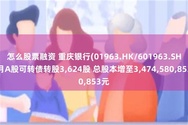 怎么股票融资 重庆银行(01963.HK/601963.SH)5月A股可转债转股3,624股 总股本增至3,474,580,853元