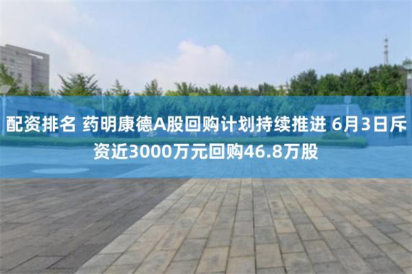 配资排名 药明康德A股回购计划持续推进 6月3日斥资近3000万元回购46.8万股
