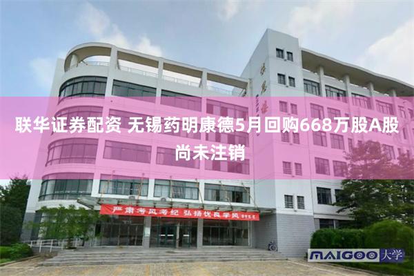 联华证券配资 无锡药明康德5月回购668万股A股 尚未注销