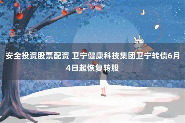 安全投资股票配资 卫宁健康科技集团卫宁转债6月4日起恢复转股