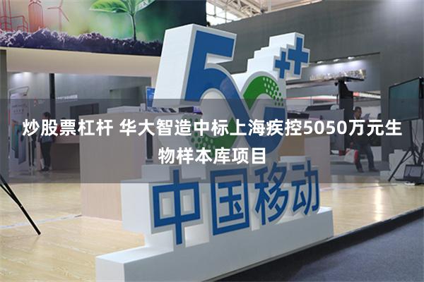 炒股票杠杆 华大智造中标上海疾控5050万元生物样本库项目